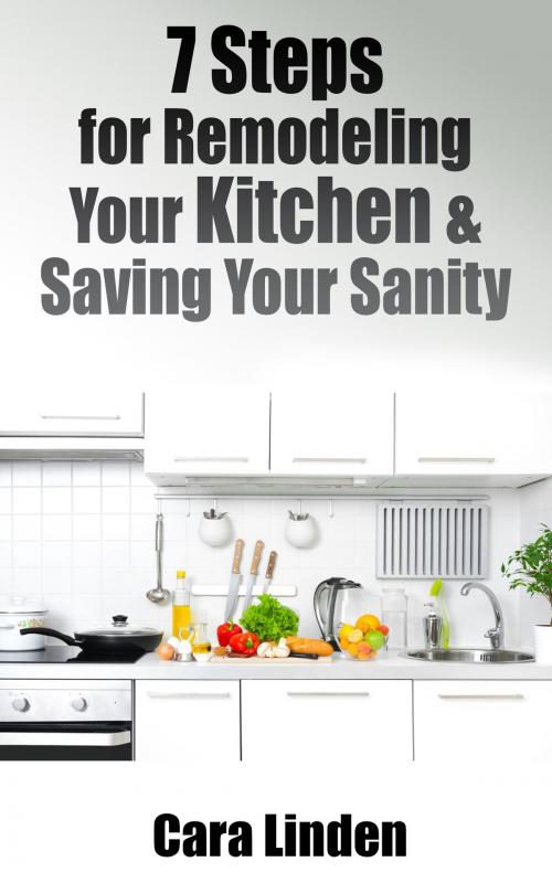 Cover of the book 7 Steps for Remodeling Your Kitchen and Saving Your Sanity by Cara Linden, Silver Penny Press