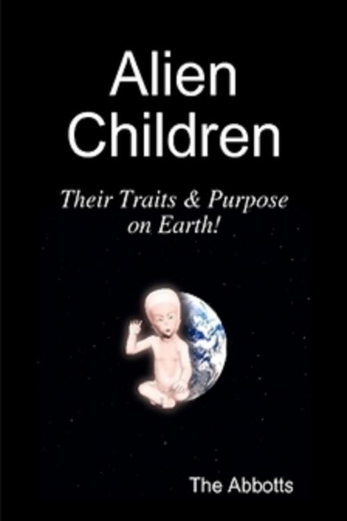 Cover of the book Alien Children: Their Traits & Purpose on Earth! by The Abbotts, The Abbotts