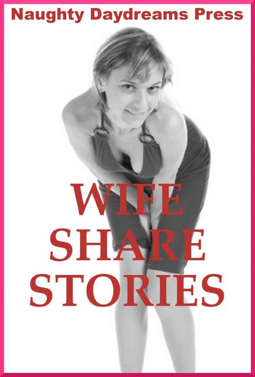 Cover of the book Wife Share Stories (Five Slut Wife Erotica Stories) by Naughty Daydreams Press, Naughty Daydreams Press