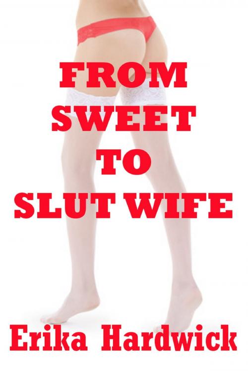 Cover of the book From Sweet To Slut Wife by Erika Hardwick, Naughty Daydreams Press