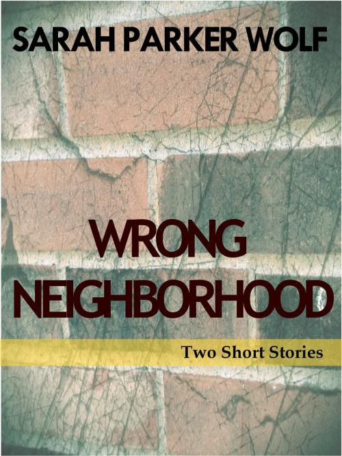 Cover of the book Wrong Neighborhood: Two Short Stories by Sarah Parker Wolf, Sarah Parker Wolf
