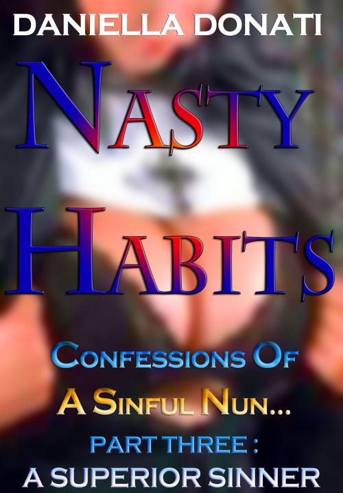 Cover of the book Nasty Habits: Confessions of A Sinful Nun - Part Three: A Superior Sinner by Daniella Donati, Erotic Empire Publications