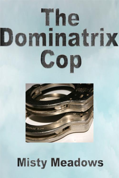 Cover of the book The Dominatrix Cop (Female Domination, BDSM, Chastity) by Misty Meadows, Misty Meadows