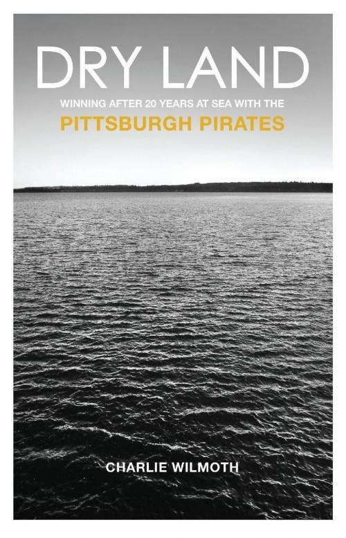 Cover of the book Dry Land: Winning After 20 Years at Sea with the Pittsburgh Pirates by Charlie Wilmoth, Charlie Wilmoth
