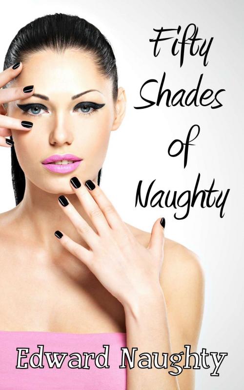 Cover of the book Fifty Shades of Naughty by Edward Naughty, Edward Naughty