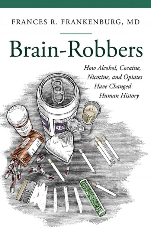 Cover of the book Brain-Robbers: How Alcohol, Cocaine, Nicotine, and Opiates Have Changed Human History by Frances R. Frankenburg MD, ABC-CLIO