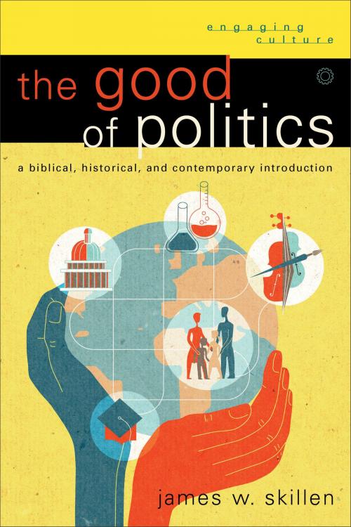 Cover of the book The Good of Politics (Engaging Culture) by James W. Skillen, Baker Publishing Group