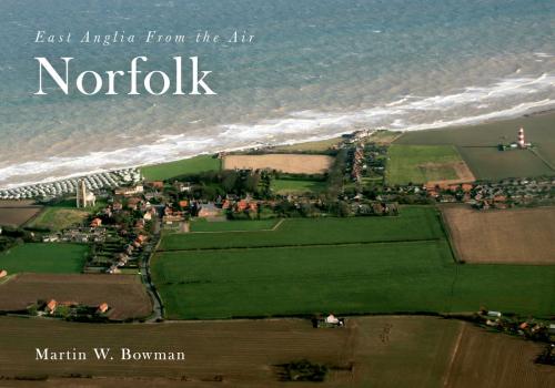Cover of the book East Anglia from the Air Norfolk by Martin W. Bowman, Amberley Publishing