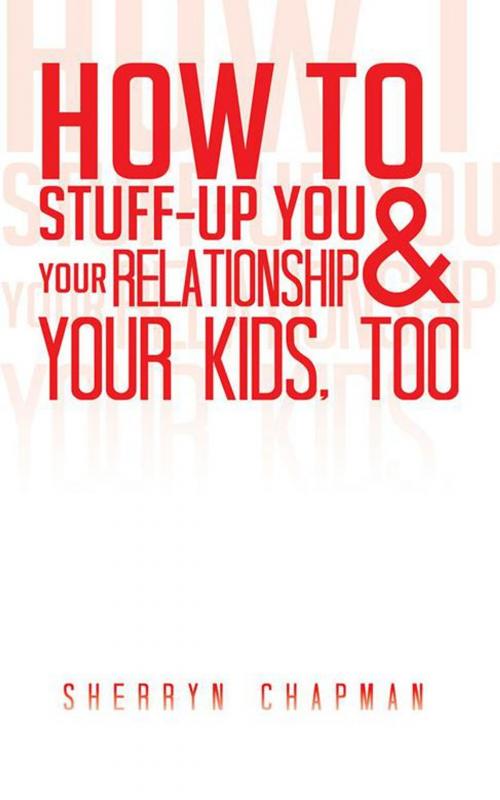Cover of the book How to Stuff-Up You and Your Relationship and Your Kids, Too by Sherryn Chapman, Balboa Press AU