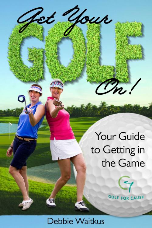 Cover of the book Get Your Golf On!  Your Guide for Getting In the Game by Debbie Waitkus, eBookIt.com