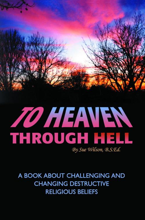 Cover of the book To Heaven Through Hell: A Book About Challenging and Changing Destructive Religious Beliefs by Sue Wilson, eBookIt.com