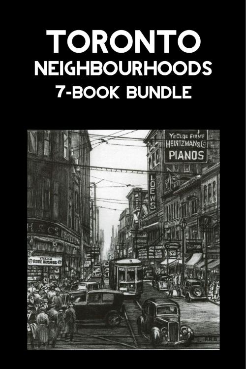 Cover of the book Toronto Neighbourhoods 7-Book Bundle by Mark Osbaldeston, F.R. (Hamish) Berchem, Frederick H. Armstrong, Scott Kennedy, Jane Pitfield, Dundurn