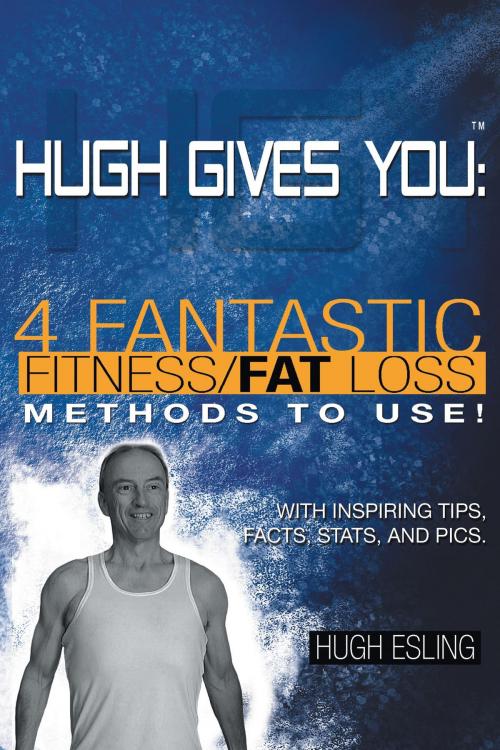 Cover of the book Hugh Gives You (TM) 4 Fantastic Fitness/Fat Loss Methods To Use! by Hugh Esling, FriesenPress