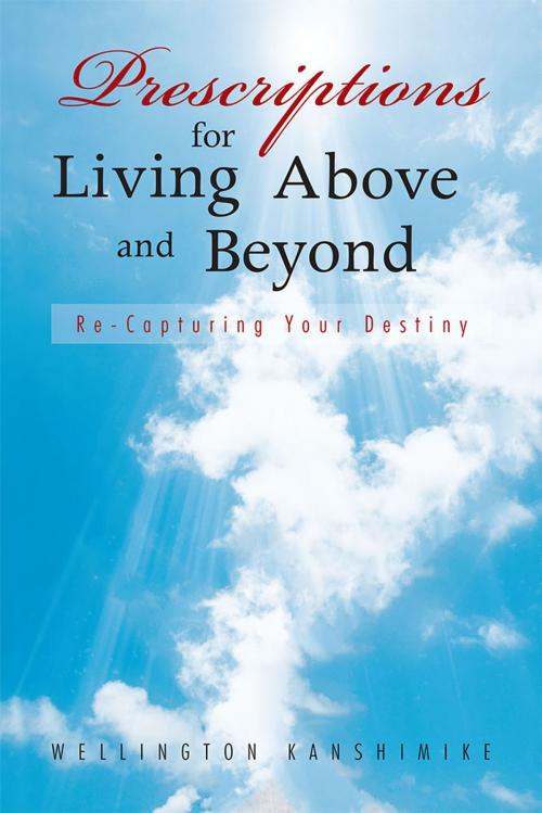 Cover of the book Prescriptions for Living Above and Beyond by Wellington Kanshimike, AuthorHouse