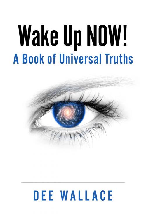 Cover of the book Wake Up Now! A Book of Universal Truths by Dee Wallace, BookBaby