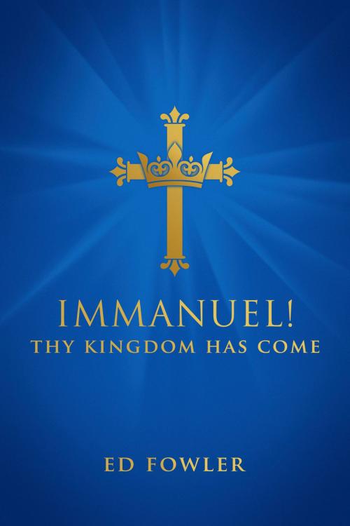 Cover of the book Immanuel! Thy Kingdom Has Come by Ed Fowler, BookBaby