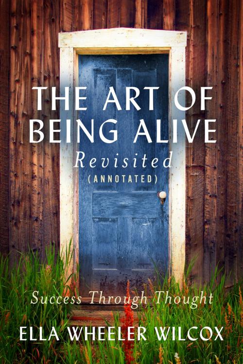 Cover of the book The Art of Being Alive - Revisited (Annotated) by Ella Wheeler Wilcox, BookBaby