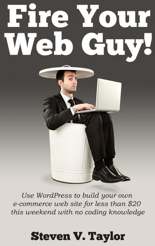 Cover of the book Fire Your Web Guy! by Steven V. Taylor, BookBaby