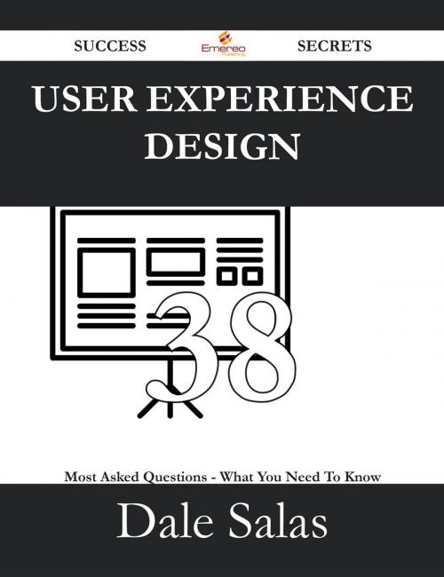 Cover of the book User Experience Design 38 Success Secrets - 38 Most Asked Questions On User Experience Design - What You Need To Know by Dale Salas, Emereo Publishing