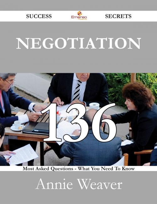 Cover of the book Negotiation 136 Success Secrets - 136 Most Asked Questions On Negotiation - What You Need To Know by Annie Weaver, Emereo Publishing