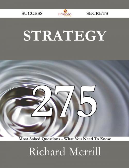 Cover of the book Strategy 275 Success Secrets - 275 Most Asked Questions On Strategy - What You Need To Know by Richard Merrill, Emereo Publishing