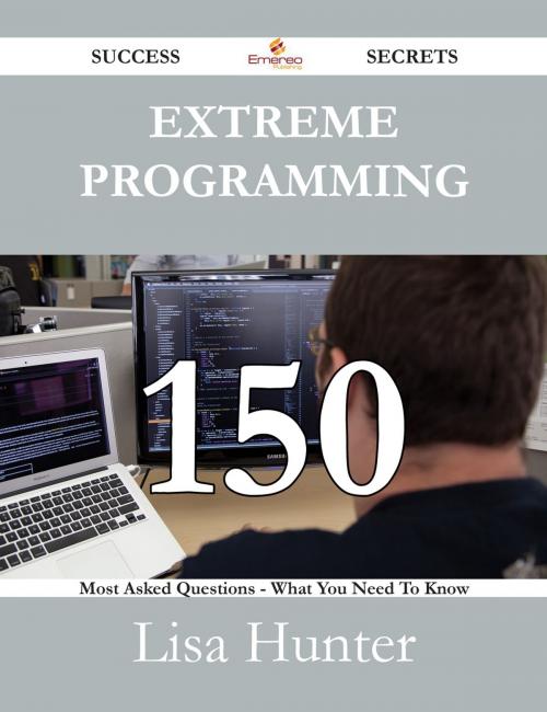 Cover of the book Extreme Programming 150 Success Secrets - 150 Most Asked Questions On Extreme Programming - What You Need To Know by Lisa Hunter, Emereo Publishing