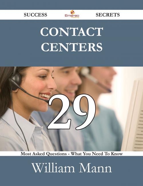 Cover of the book Contact Centers 29 Success Secrets - 29 Most Asked Questions On Contact Centers - What You Need To Know by William Mann, Emereo Publishing