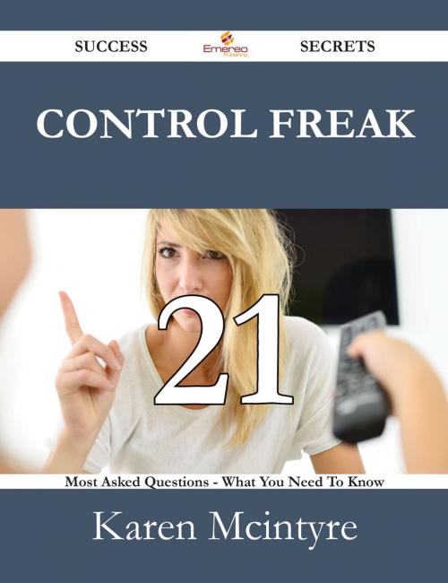 Cover of the book Control Freak 21 Success Secrets - 21 Most Asked Questions On Control Freak - What You Need To Know by Karen Mcintyre, Emereo Publishing
