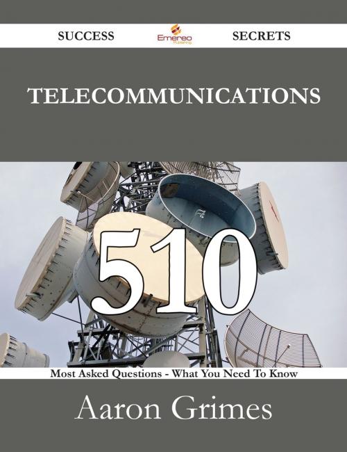 Cover of the book Telecommunications 510 Success Secrets - 510 Most Asked Questions On Telecommunications - What You Need To Know by Aaron Grimes, Emereo Publishing