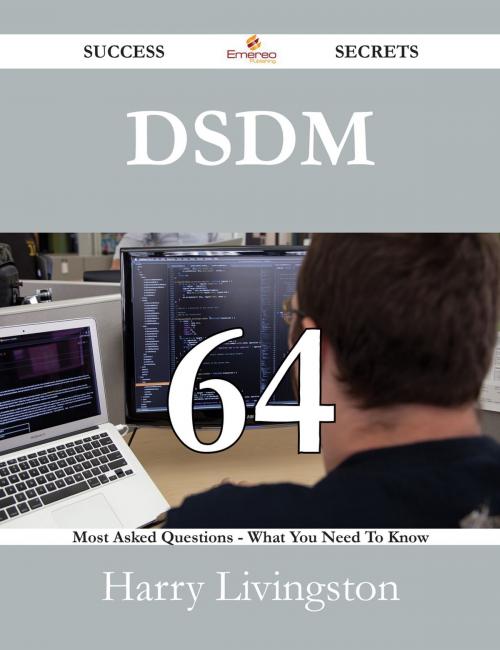 Cover of the book DSDM 64 Success Secrets - 64 Most Asked Questions On DSDM - What You Need To Know by Harry Livingston, Emereo Publishing