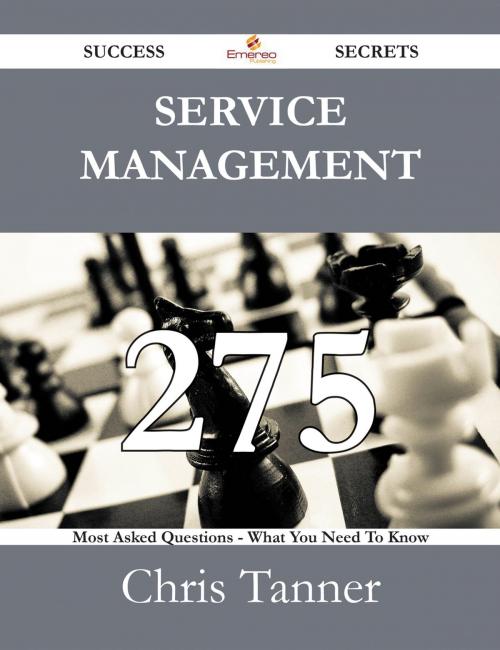 Cover of the book Service Management 275 Success Secrets - 275 Most Asked Questions On Service Management - What You Need To Know by Chris Tanner, Emereo Publishing