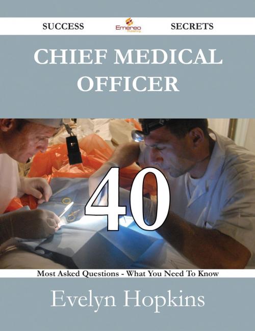 Cover of the book Chief Medical Officer 40 Success Secrets - 40 Most Asked Questions On Chief Medical Officer - What You Need To Know by Evelyn Hopkins, Emereo Publishing