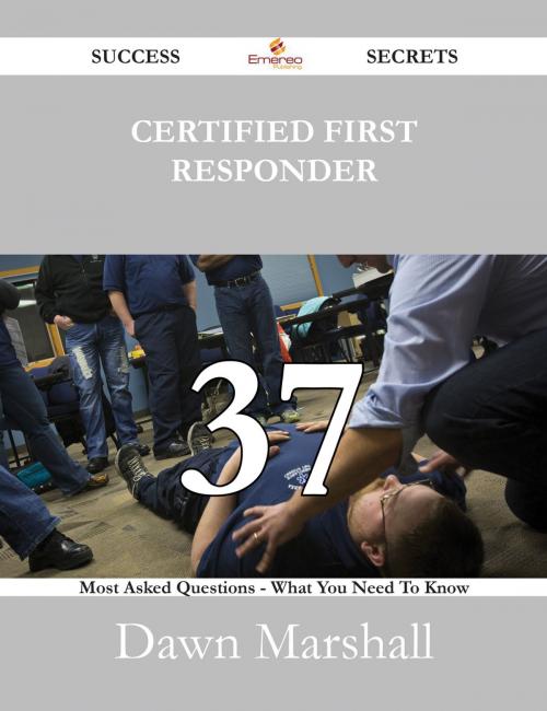 Cover of the book Certified First Responder 37 Success Secrets - 37 Most Asked Questions On Certified First Responder - What You Need To Know by Dawn Marshall, Emereo Publishing