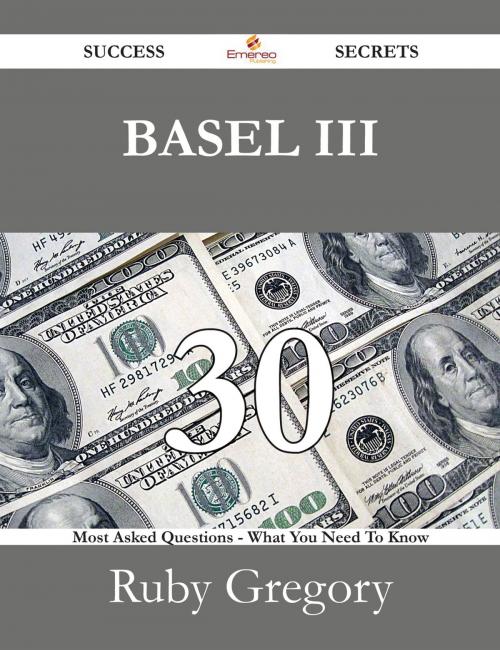 Cover of the book BASEL III 30 Success Secrets - 30 Most Asked Questions On BASEL III - What You Need To Know by Ruby Gregory, Emereo Publishing