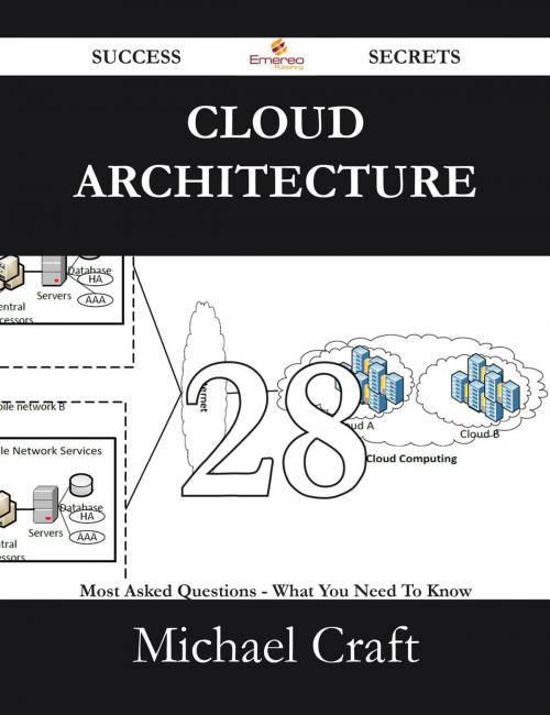 Cover of the book Cloud Architecture 28 Success Secrets - 28 Most Asked Questions On Cloud Architecture - What You Need To Know by Michael Craft, Emereo Publishing