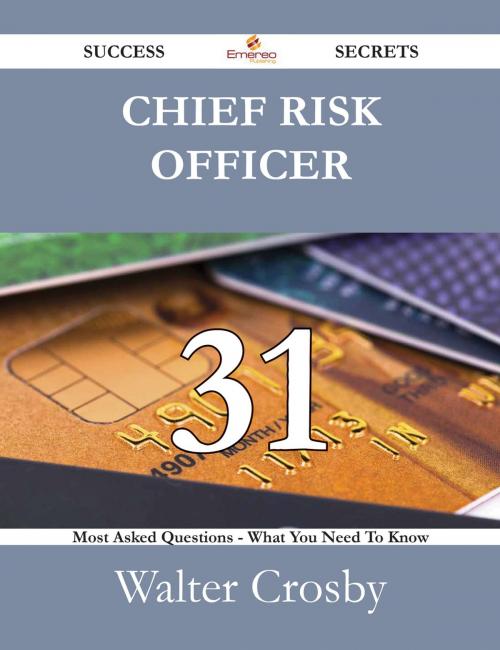 Cover of the book Chief Risk Officer 31 Success Secrets - 31 Most Asked Questions On Chief Risk Officer - What You Need To Know by Walter Crosby, Emereo Publishing