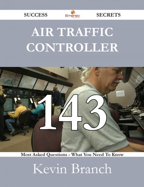 Cover of the book Air Traffic Controller 143 Success Secrets - 143 Most Asked Questions On Air Traffic Controller - What You Need To Know by Kevin Branch, Emereo Publishing