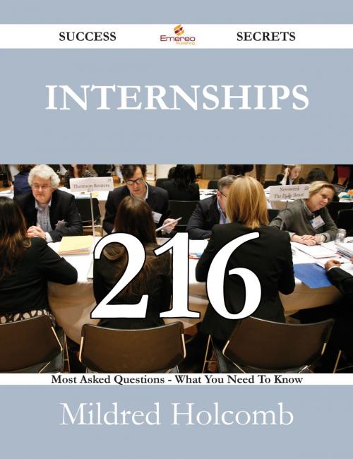 Cover of the book Internships 216 Success Secrets - 216 Most Asked Questions On Internships - What You Need To Know by Mildred Holcomb, Emereo Publishing