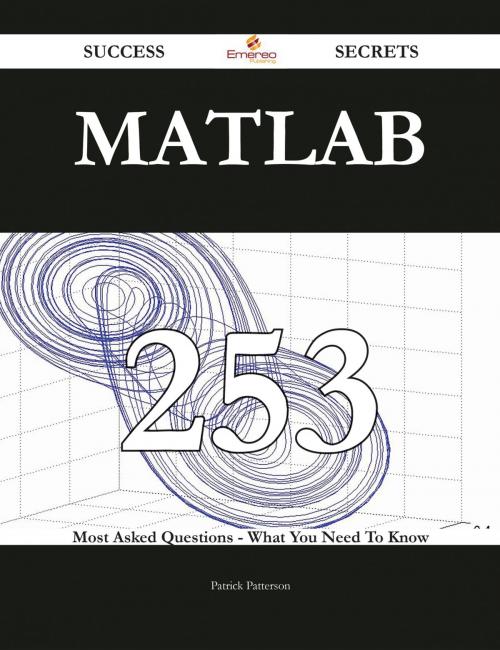 Cover of the book MATLAB 253 Success Secrets - 253 Most Asked Questions On MATLAB - What You Need To Know by Patrick Patterson, Emereo Publishing