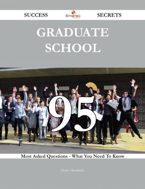 Cover of the book Graduate School 95 Success Secrets - 95 Most Asked Questions On Graduate School - What You Need To Know by Henry Hendricks, Emereo Publishing