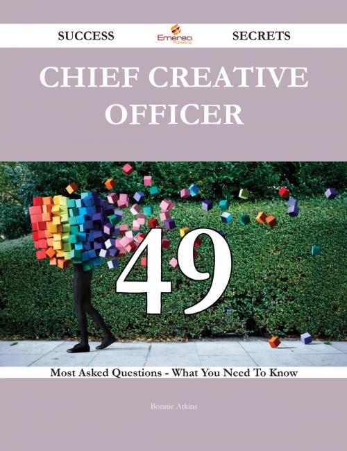 Cover of the book Chief Creative Officer 49 Success Secrets - 49 Most Asked Questions On Chief Creative Officer - What You Need To Know by Bonnie Atkins, Emereo Publishing