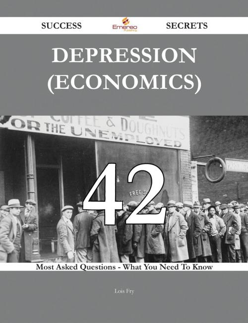 Cover of the book Depression (economics) 42 Success Secrets - 42 Most Asked Questions On Depression (economics) - What You Need To Know by Lois Fry, Emereo Publishing