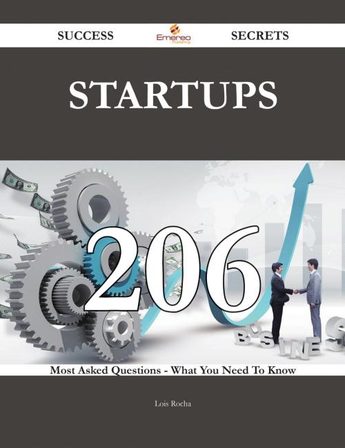 Cover of the book Startups 206 Success Secrets - 206 Most Asked Questions On Startups - What You Need To Know by Lois Rocha, Emereo Publishing