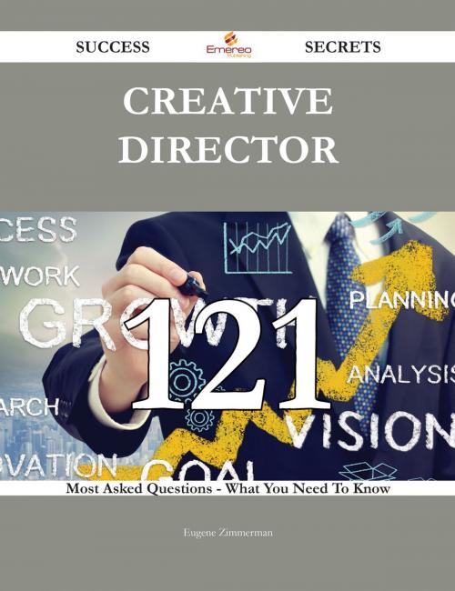 Cover of the book Creative Director 121 Success Secrets - 121 Most Asked Questions On Creative Director - What You Need To Know by Eugene Zimmerman, Emereo Publishing