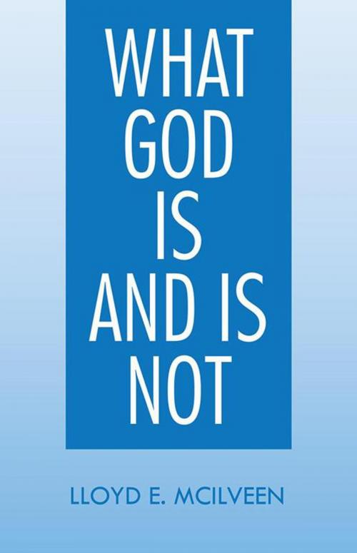 Cover of the book What God Is and Is Not by Lloyd E. McIlveen, Trafford Publishing