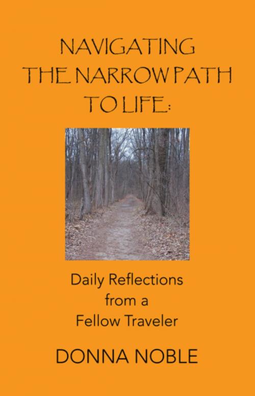Cover of the book Navigating the Narrow Path to Life: Daily Reflections from a Fellow Traveler by Donna Noble, WestBow Press
