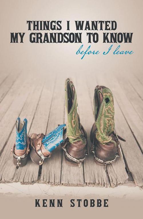 Cover of the book Things I Wanted My Grandson to Know Before I Leave by Kenn Stobbe, iUniverse