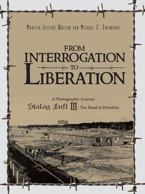 Cover of the book From Interrogation to Liberation: a Photographic Journey Stalag Luft Iii by Marilyn Jeffers Walton, Michael C. Eberhardt, AuthorHouse