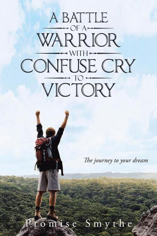 Cover of the book A Battle of a Warrior with Confuse Cry to Victory by Promise Smythe, AuthorHouse