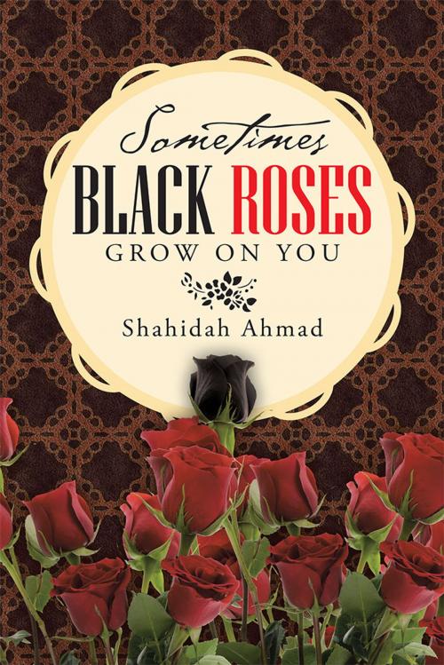 Cover of the book Sometimes Black Roses Grow on You by Shahidah Ahmad, AuthorHouse